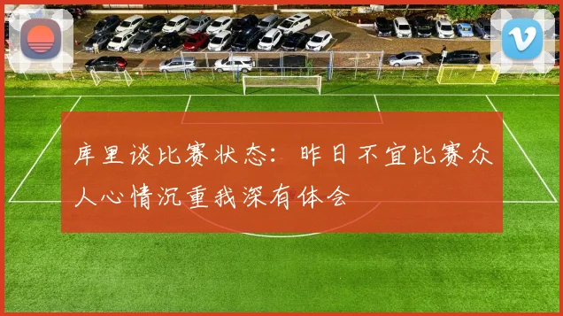 库里谈比赛状态：昨日不宜比赛众人心情沉重我深有体会