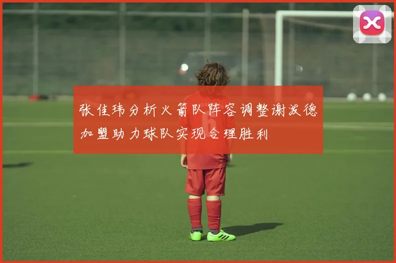张佳玮分析火箭队阵容调整谢泼德加盟助力球队实现合理胜利
