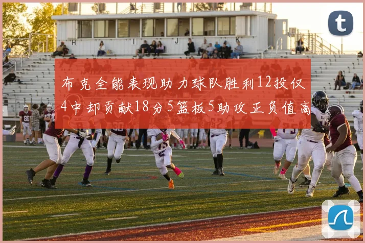 布克全能表现助力球队胜利12投仅4中却贡献18分5篮板5助攻正负值高达14