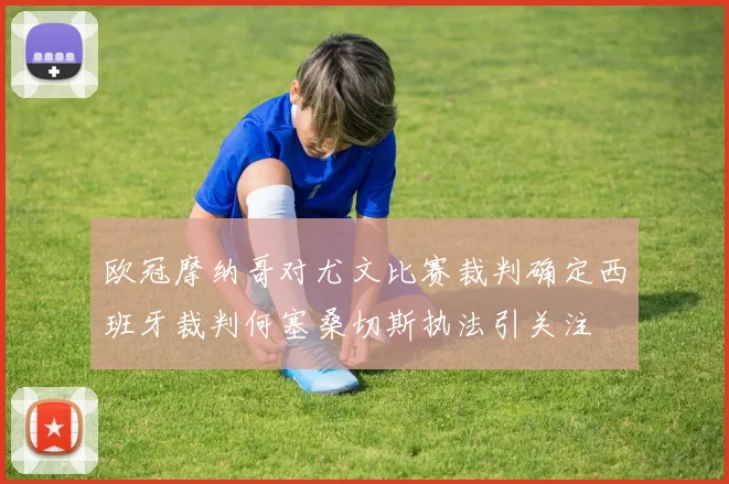 欧冠摩纳哥对尤文比赛裁判确定西班牙裁判何塞桑切斯执法引关注