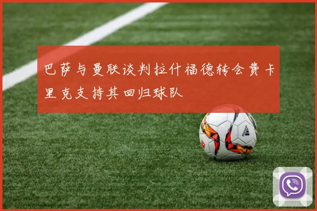巴萨与曼联谈判拉什福德转会费卡里克支持其回归球队