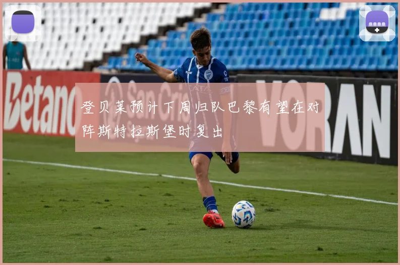 登贝莱预计下周归队巴黎有望在对阵斯特拉斯堡时复出