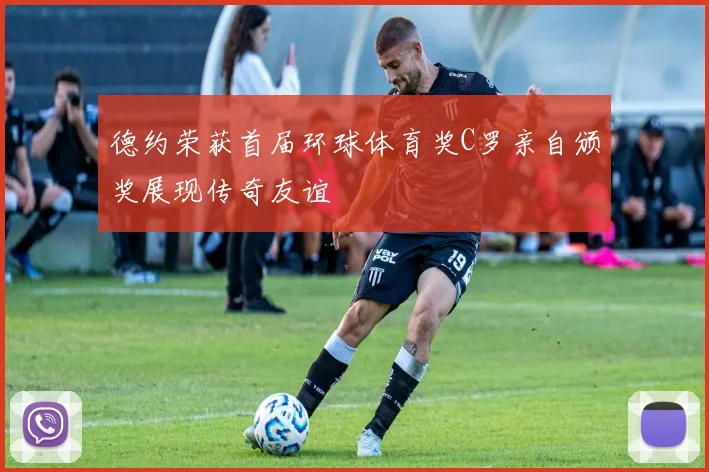 德约荣获首届环球体育奖C罗亲自颁奖展现传奇友谊
