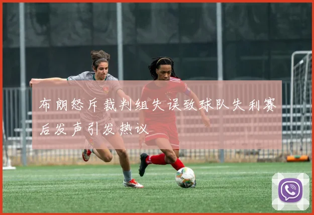 布朗怒斥裁判组失误致球队失利赛后发声引发热议