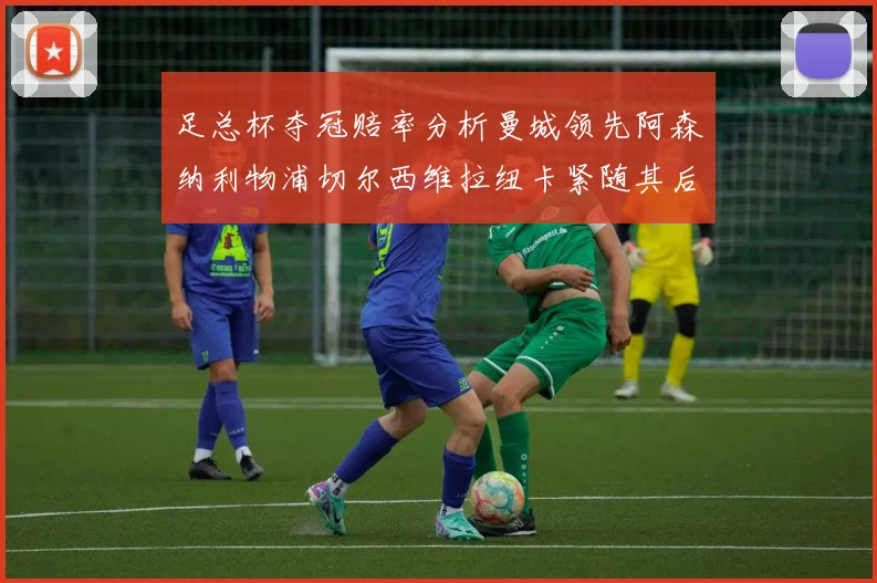 足总杯夺冠赔率分析曼城领先阿森纳利物浦切尔西维拉纽卡紧随其后