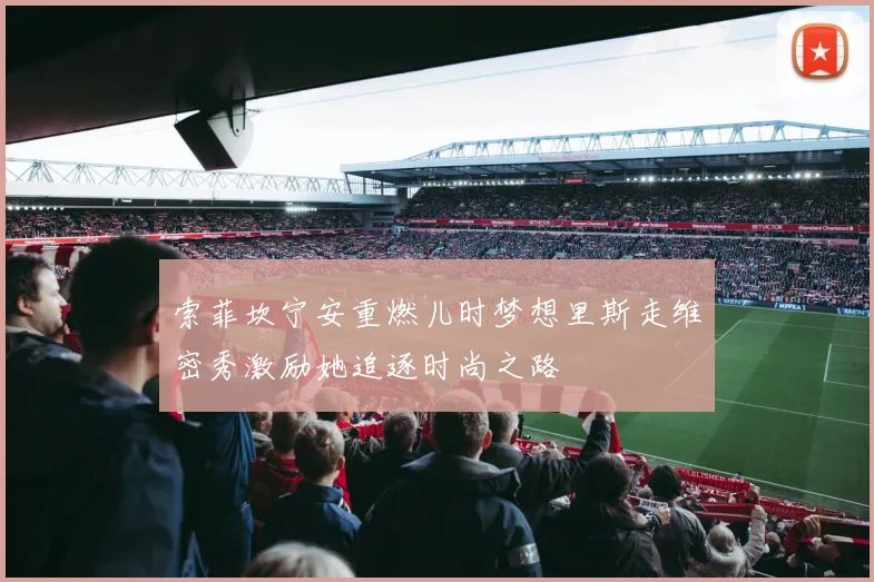 索菲坎宁安重燃儿时梦想里斯走维密秀激励她追逐时尚之路