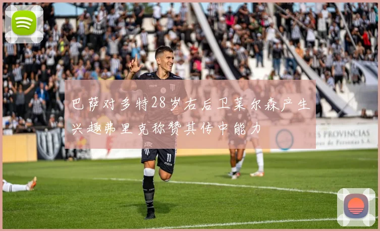 巴萨对多特28岁右后卫莱尔森产生兴趣弗里克称赞其传中能力