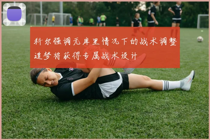 科尔强调无库里情况下的战术调整追梦将获得专属战术设计