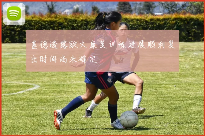 基德透露欧文康复训练进展顺利复出时间尚未确定