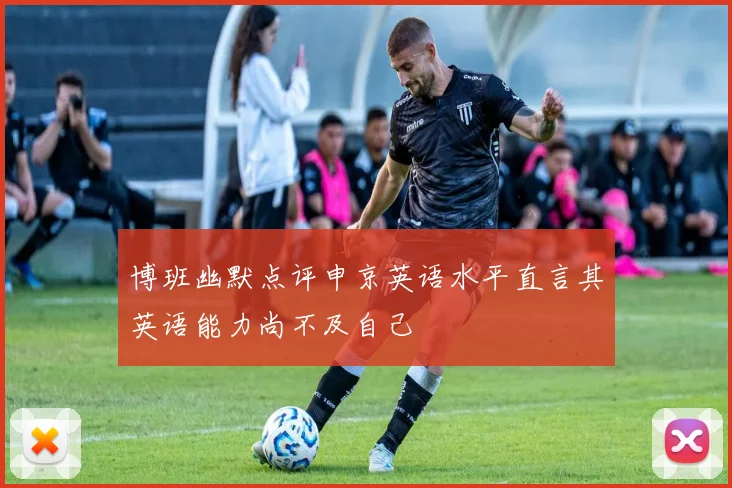 博班幽默点评申京英语水平直言其英语能力尚不及自己