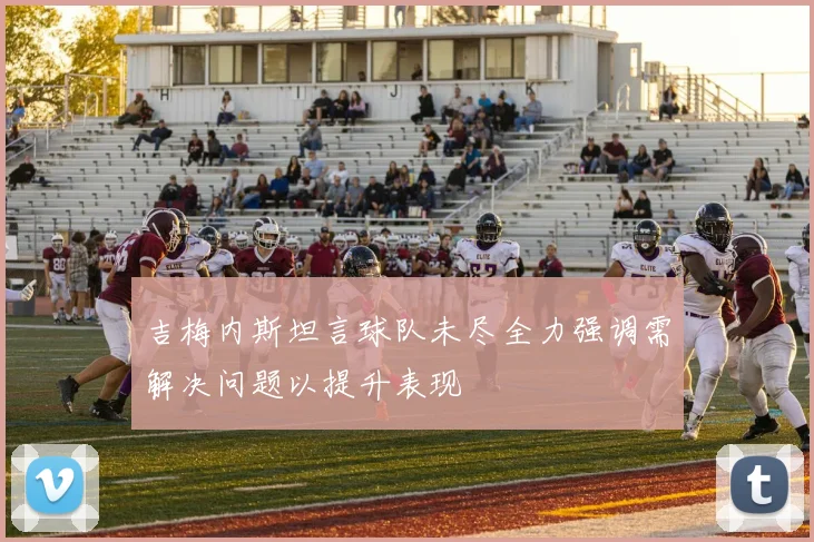 吉梅内斯坦言球队未尽全力强调需解决问题以提升表现