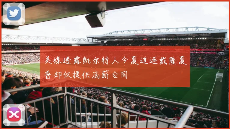 美媒透露凯尔特人今夏追逐戴隆夏普却仅提供底薪合同