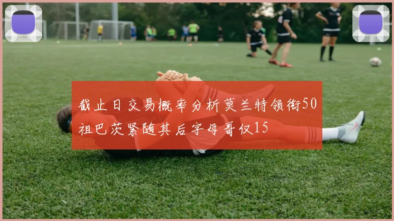 截止日交易概率分析莫兰特领衔50祖巴茨紧随其后字母哥仅15