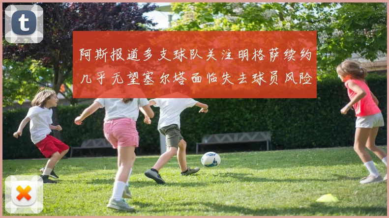 阿斯报道多支球队关注明格萨续约几乎无望塞尔塔面临失去球员风险