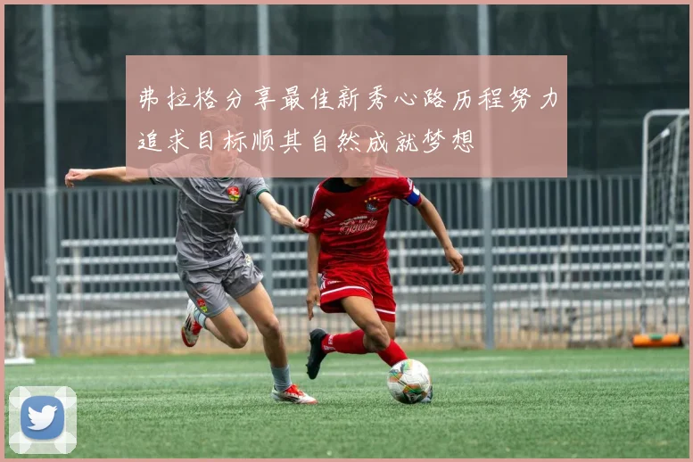 弗拉格分享最佳新秀心路历程努力追求目标顺其自然成就梦想