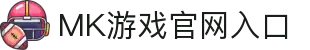 MK体育（中国）官方网站-MKSPORTKaiyun|9Game|AiyouxiOfficialSitesLinks